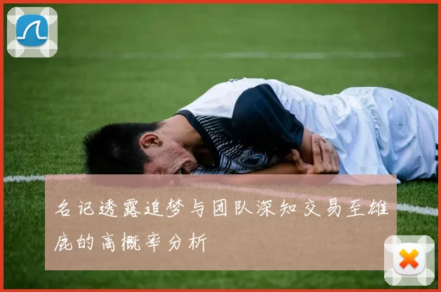 名记透露追梦与团队深知交易至雄鹿的高概率分析